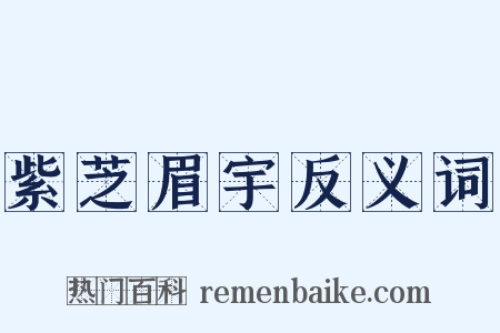 紫芝眉宇反义词是什么意思的图片